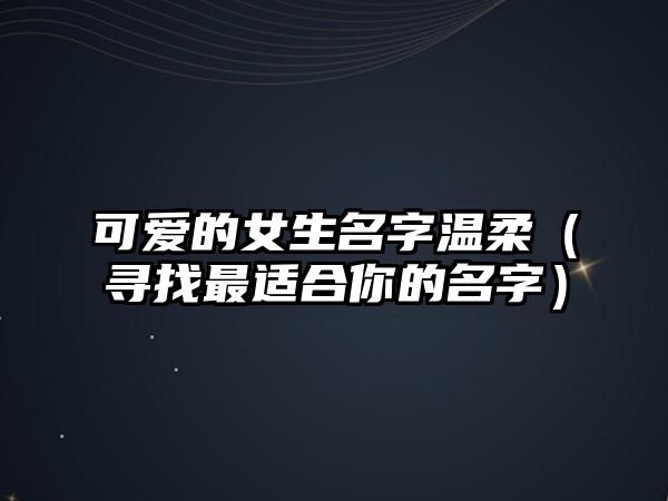 可爱的女生名字温柔（寻找最适合你的名字）