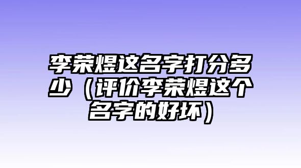 李荣煜这名字打分多少（评价李荣煜这个名字的好坏）