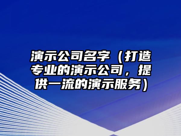 演示公司名字（打造专业的演示公司，提供一流的演示服务）