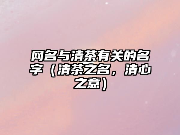 网名与清茶有关的名字（清茶之名，清心之意）