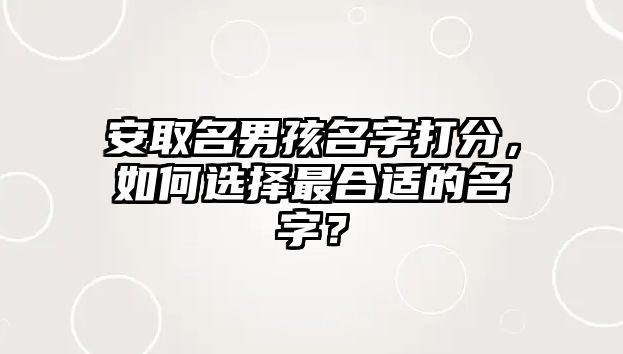 安取名男孩名字打分，如何选择最合适的名字？