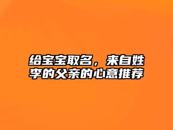 给宝宝取名，来自姓李的父亲的心意推荐