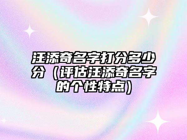 汪添奇名字打分多少分（评估汪添奇名字的个性特点）