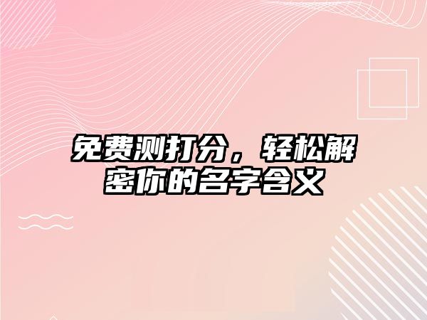 免费测打分，轻松解密你的名字含义