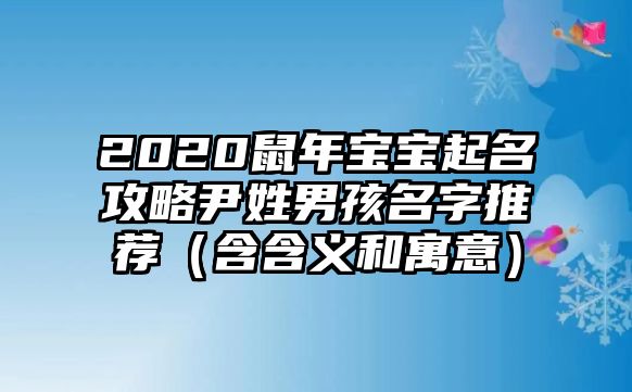 2020鼠年宝宝起名攻略尹姓男孩名字推荐（含含义和寓意）