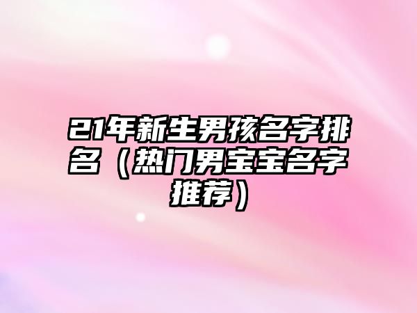 21年新生男孩名字排名（热门男宝宝名字推荐）