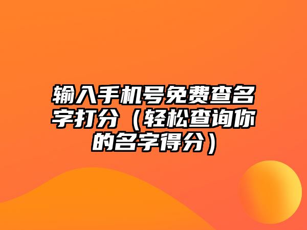 输入手机号免费查名字打分（轻松查询你的名字得分）