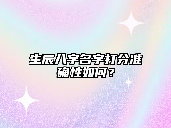 生辰八字名字打分准确性如何？