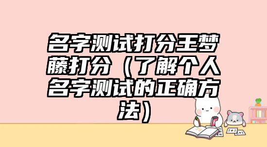 名字测试打分王梦藤打分（了解个人名字测试的正确方法）