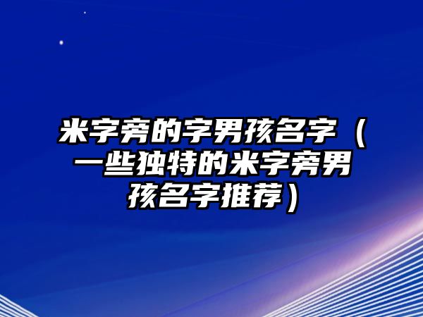 米字旁的字男孩名字（一些独特的米字旁男孩名字推荐）