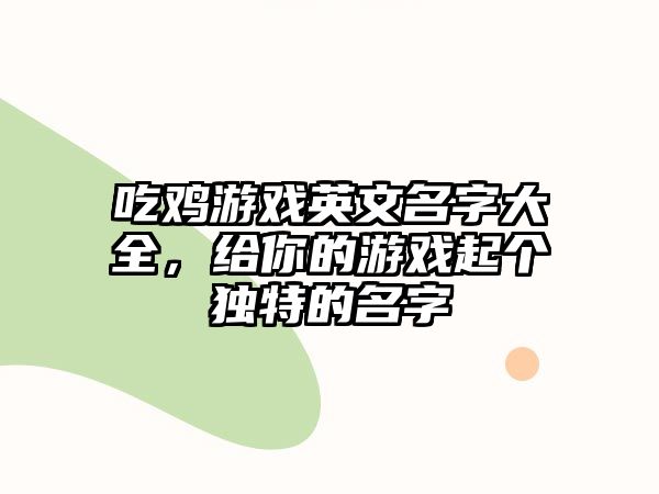 吃鸡游戏英文名字大全，给你的游戏起个独特的名字