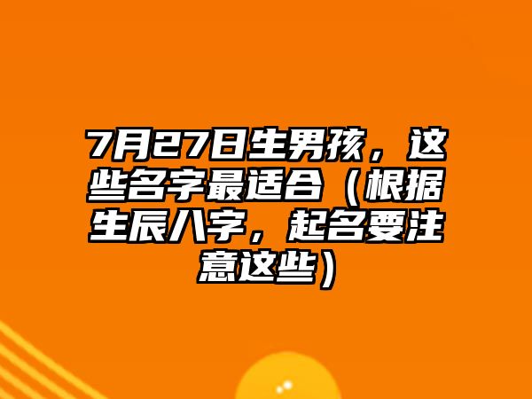 7月27日生男孩，这些名字最适合（根据生辰八字，起名要注意这些）