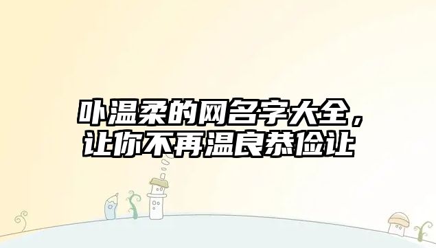 卟温柔的网名字大全，让你不再温良恭俭让