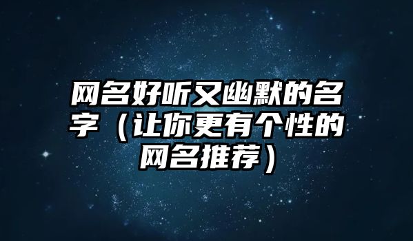 网名好听又幽默的名字（让你更有个性的网名推荐）