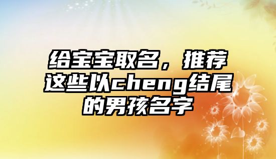 给宝宝取名，推荐这些以cheng结尾的男孩名字