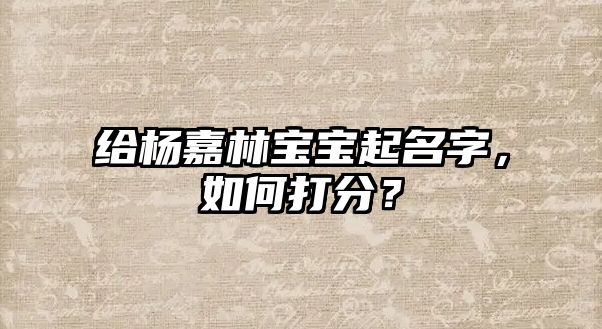 给杨嘉林宝宝起名字，如何打分？