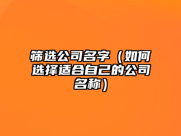 筛选公司名字（如何选择适合自己的公司名称）