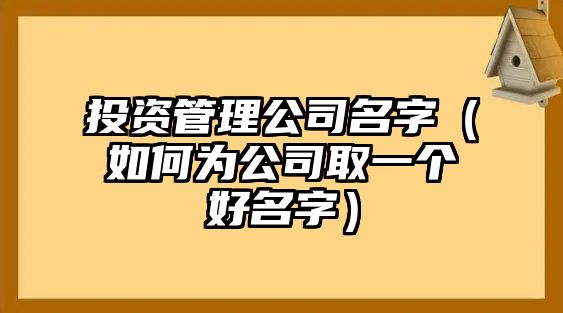 投资管理公司名字（如何为公司取一个好名字）