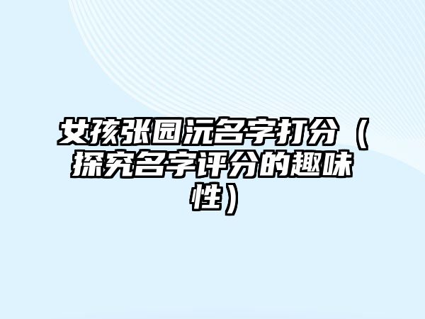 女孩张园沅名字打分（探究名字评分的趣味性）