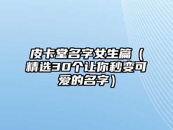 皮卡堂名字女生篇（精选30个让你秒变可爱的名字）