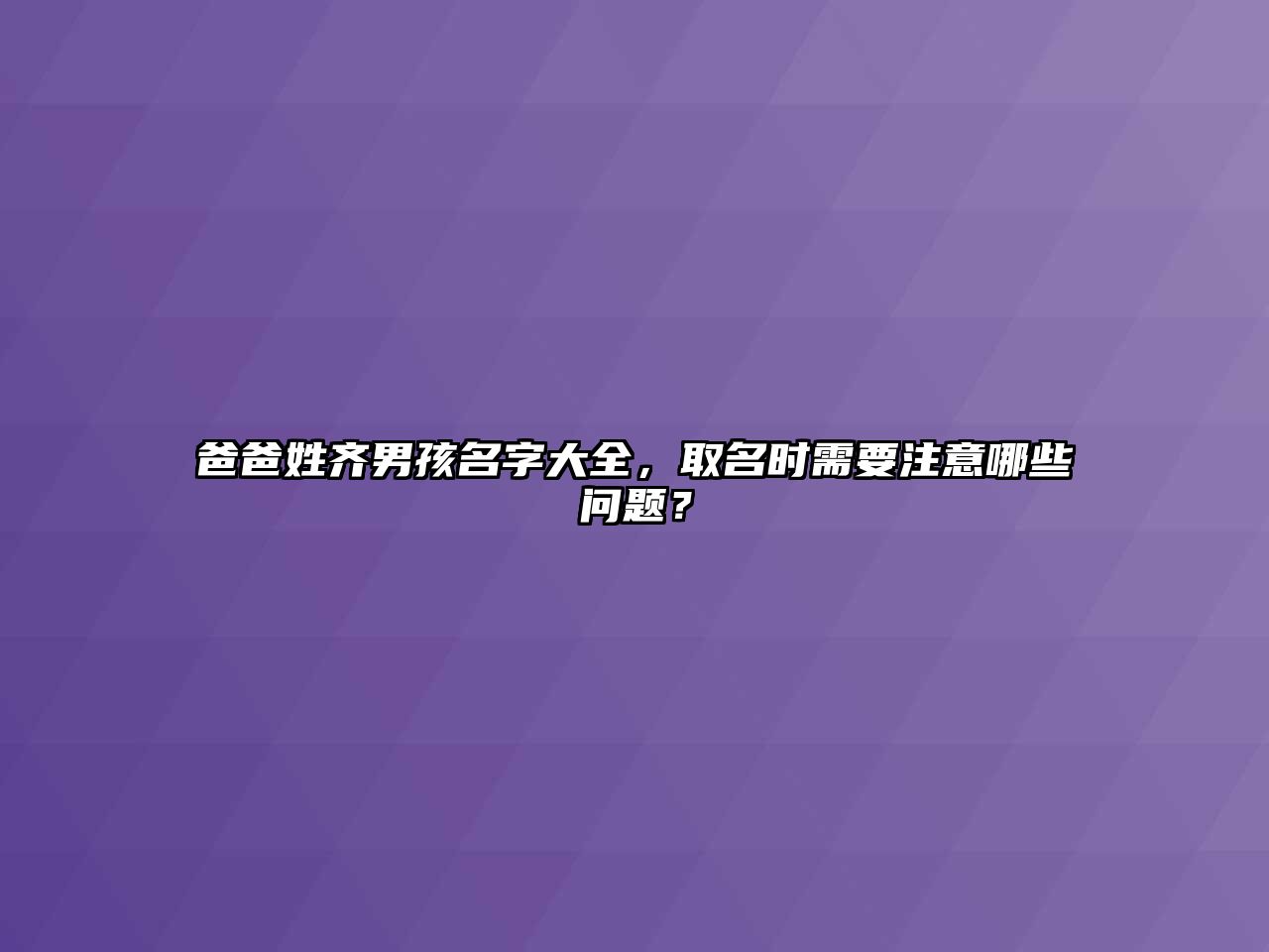 爸爸姓齐男孩名字大全，取名时需要注意哪些问题？