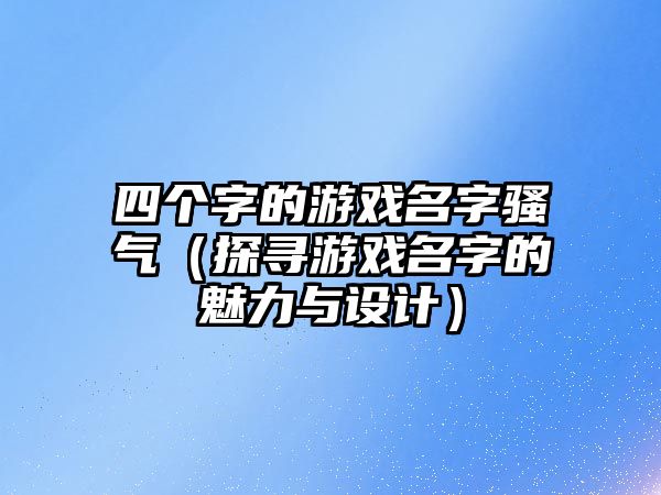 四个字的游戏名字骚气（探寻游戏名字的魅力与设计）