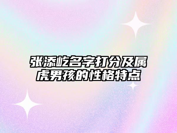 张添屹名字打分及属虎男孩的性格特点