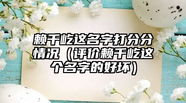 赖千屹这名字打分分情况（评价赖千屹这个名字的好坏）