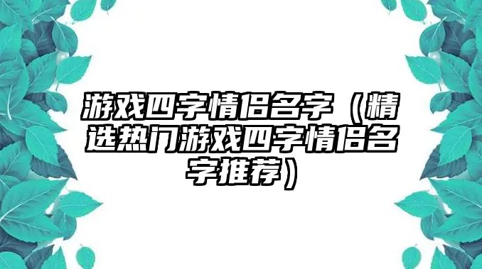 游戏四字情侣名字（精选热门游戏四字情侣名字推荐）