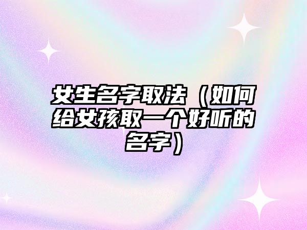 女生名字取法（如何给女孩取一个好听的名字）