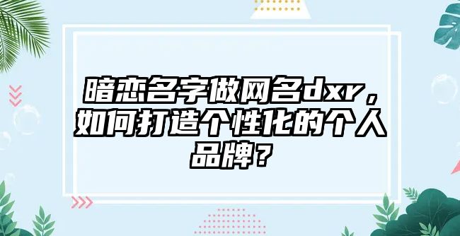 暗恋名字做网名dxr，如何打造个性化的个人品牌？