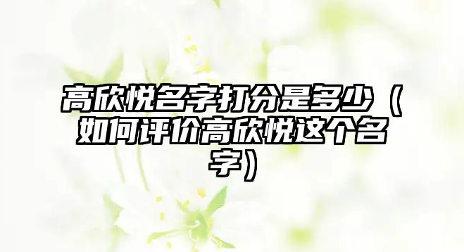 高欣悦名字打分是多少（如何评价高欣悦这个名字）