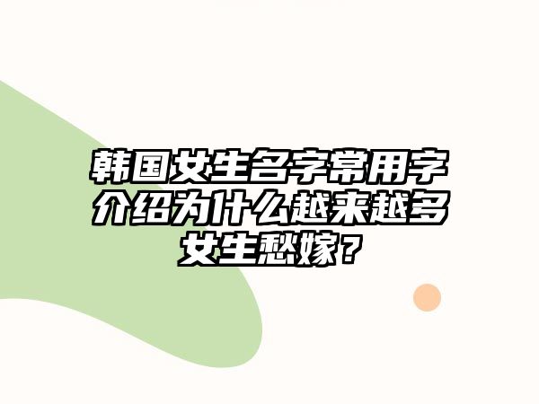 韩国女生名字常用字介绍为什么越来越多女生愁嫁？