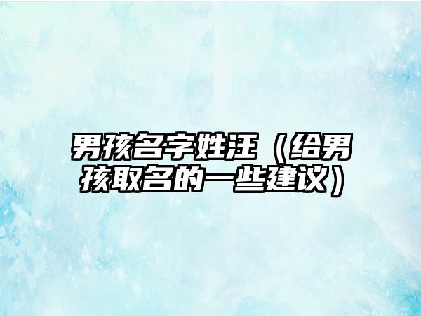 男孩名字姓汪（给男孩取名的一些建议）