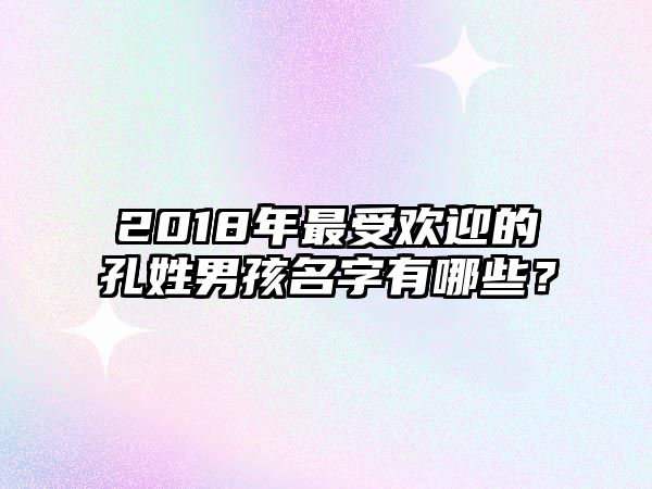 2018年最受欢迎的孔姓男孩名字有哪些？