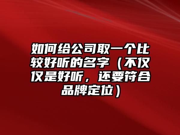 如何给公司取一个比较好听的名字（不仅仅是好听，还要符合品牌定位）