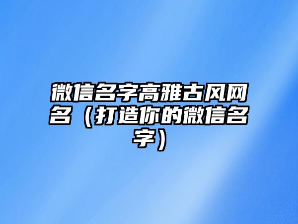 微信名字高雅古风网名（打造你的微信名字）