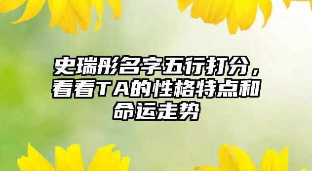 史瑞彤名字五行打分，看看TA的性格特点和命运走势