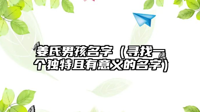 姜氏男孩名字（寻找一个独特且有意义的名字）