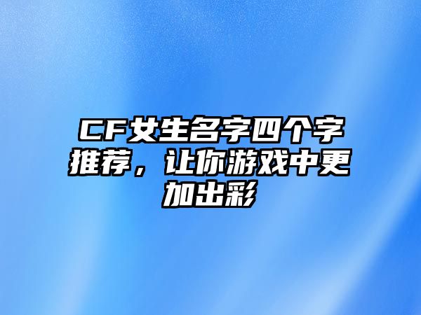 CF女生名字四个字推荐，让你游戏中更加出彩