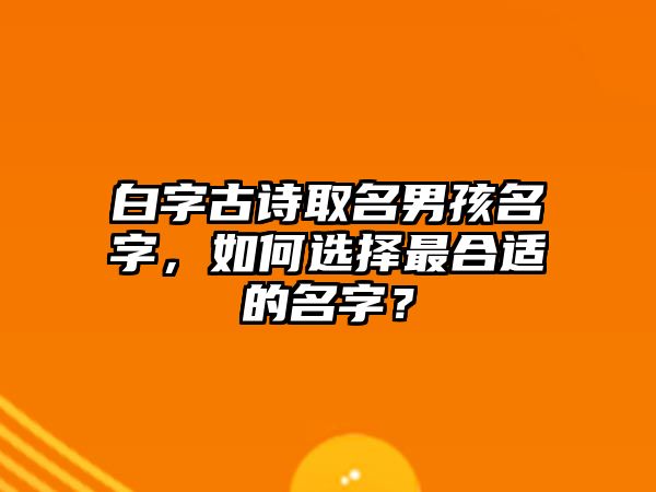 白字古诗取名男孩名字，如何选择最合适的名字？