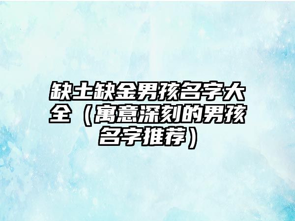 缺土缺金男孩名字大全（寓意深刻的男孩名字推荐）