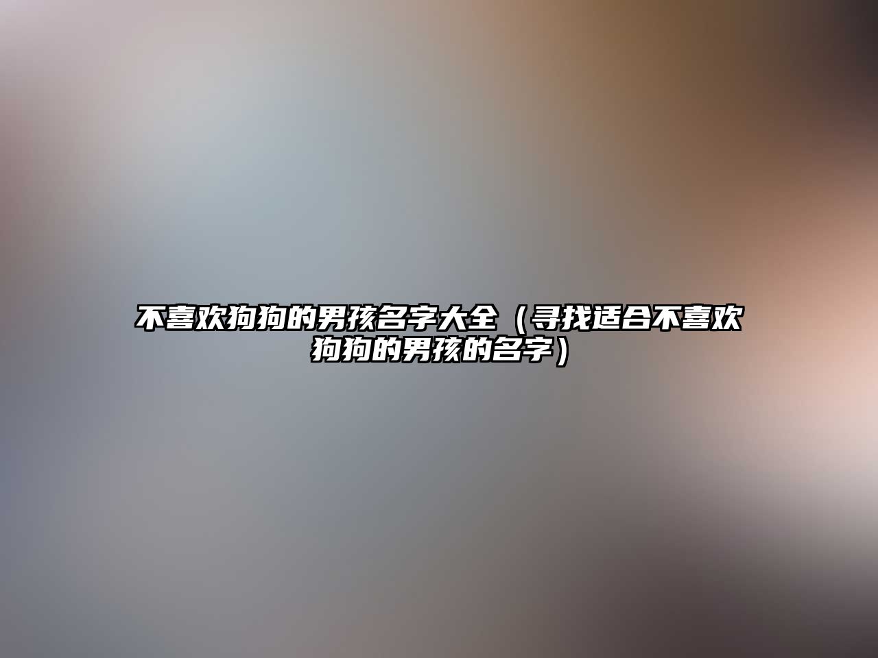 不喜欢狗狗的男孩名字大全（寻找适合不喜欢狗狗的男孩的名字）