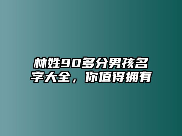 林姓90多分男孩名字大全，你值得拥有