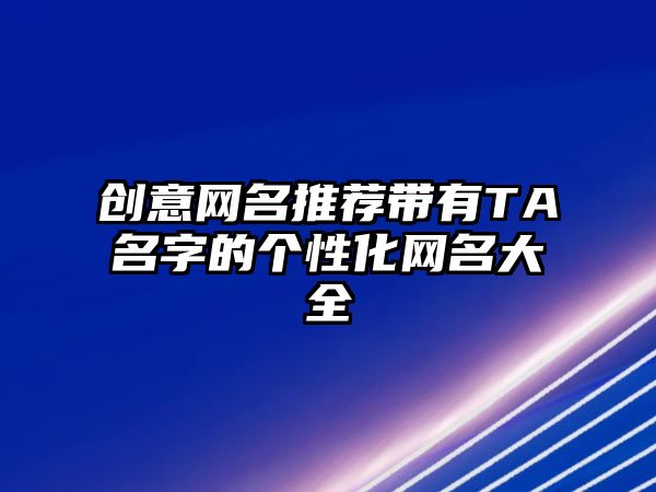 创意网名推荐带有TA名字的个性化网名大全