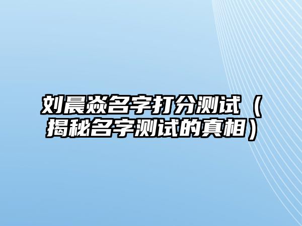 刘晨焱名字打分测试（揭秘名字测试的真相）