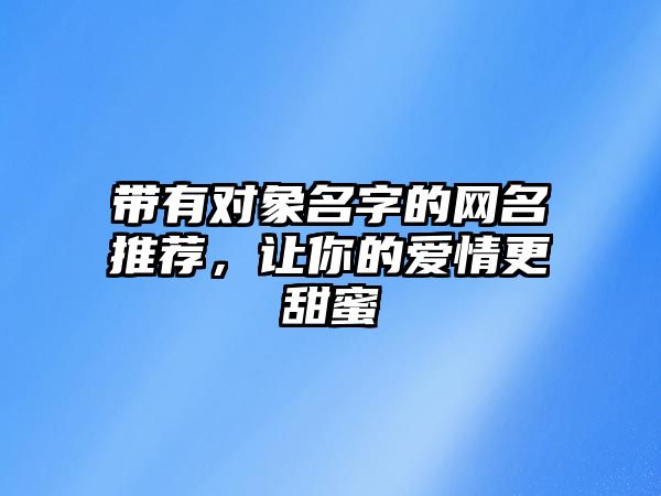 带有对象名字的网名推荐，让你的爱情更甜蜜