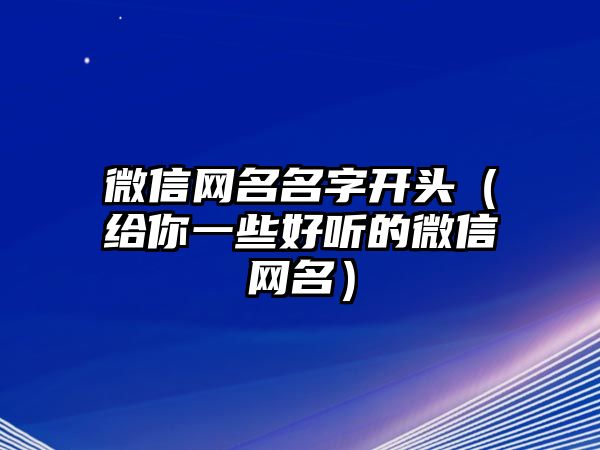 微信网名名字开头（给你一些好听的微信网名）