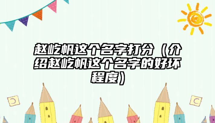 赵屹帆这个名字打分（介绍赵屹帆这个名字的好坏程度）