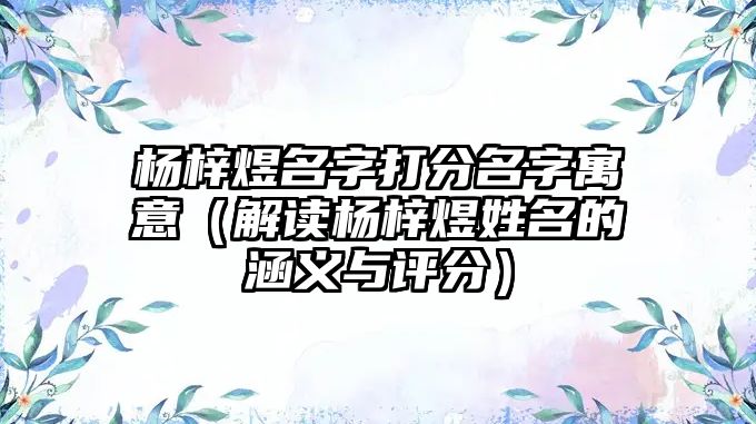 杨梓煜名字打分名字寓意（解读杨梓煜姓名的涵义与评分）